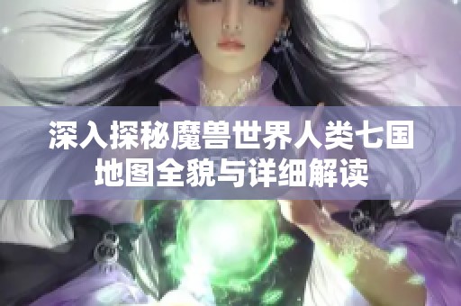 深入探秘魔獸世界人類(lèi)七國(guó)地圖全貌與詳細(xì)解讀 深入探秘魔獸世界人類(lèi)七國(guó)地圖全貌與詳細(xì)解讀