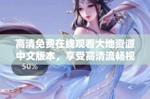 高清免費(fèi)在線觀看大地資源中文版本，享受高清流暢視聽體驗(yàn)不容錯(cuò)過