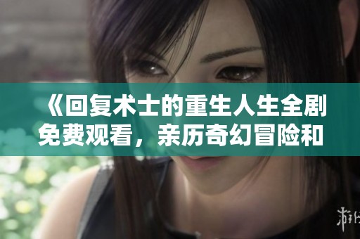 《回復(fù)術(shù)士的重生人生全劇免費(fèi)觀看，親歷奇幻冒險(xiǎn)和命運(yùn)逆轉(zhuǎn)的精彩旅程》