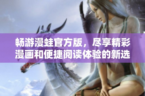 暢游漫蛙官方版，盡享精彩漫畫和便捷閱讀體驗的新選擇