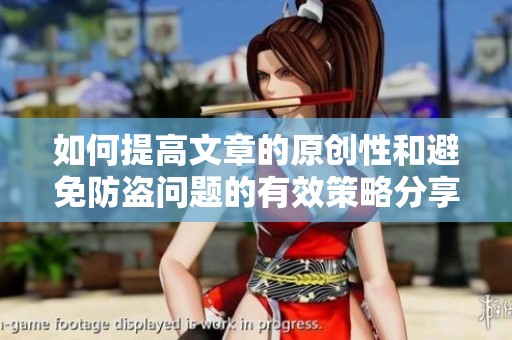 如何提高文章的原創(chuàng)性和避免防盜問題的有效策略分享