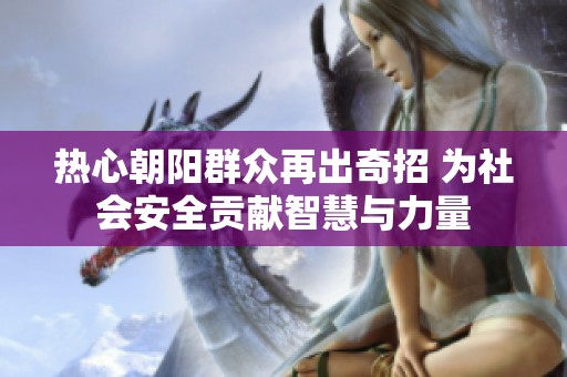 熱心朝陽群眾再出奇招 為社會安全貢獻智慧與力量