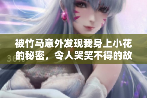 被竹馬意外發(fā)現(xiàn)我身上小花的秘密，令人哭笑不得的故事展開了