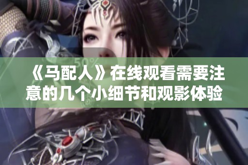 《馬配人》在線觀看需要注意的幾個小細節(jié)和觀影體驗分享