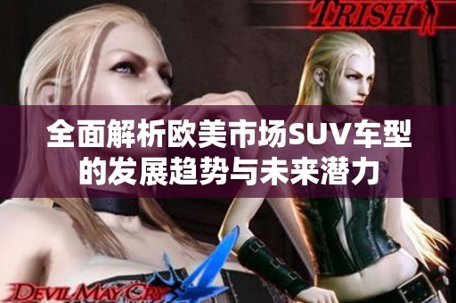全面解析歐美市場(chǎng)SUV車型的發(fā)展趨勢(shì)與未來潛力