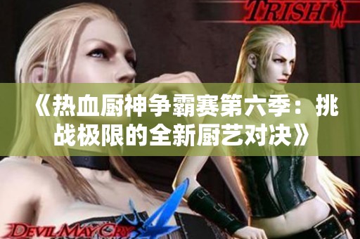 《熱血廚神爭(zhēng)霸賽第六季：挑戰(zhàn)極限的全新廚藝對(duì)決》
