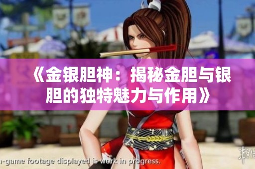 《金銀膽神：揭秘金膽與銀膽的獨(dú)特魅力與作用》