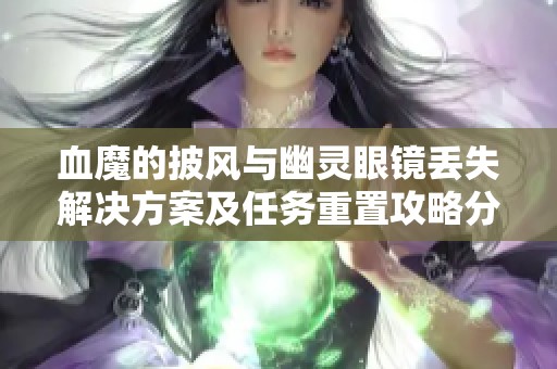 血魔的披風(fēng)與幽靈眼鏡丟失解決方案及任務(wù)重置攻略分享