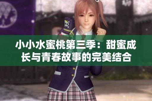 小小水蜜桃第三季：甜蜜成長與青春故事的完美結合