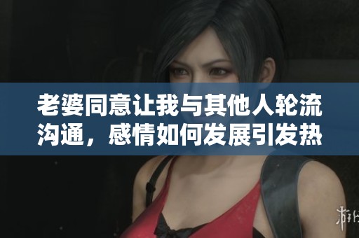 老婆同意讓我與其他人輪流溝通，感情如何發(fā)展引發(fā)熱議