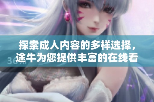 探索成人內(nèi)容的多樣選擇，途牛為您提供豐富的在線看資源方法