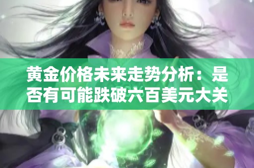 黃金價格未來走勢分析：是否有可能跌破六百美元大關(guān)