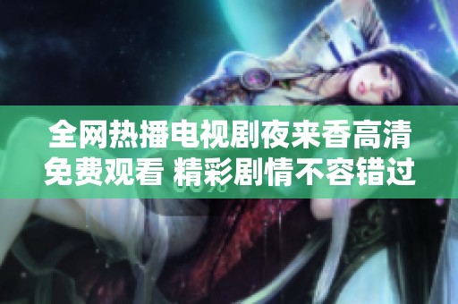 全網(wǎng)熱播電視劇夜來香高清免費觀看 精彩劇情不容錯過