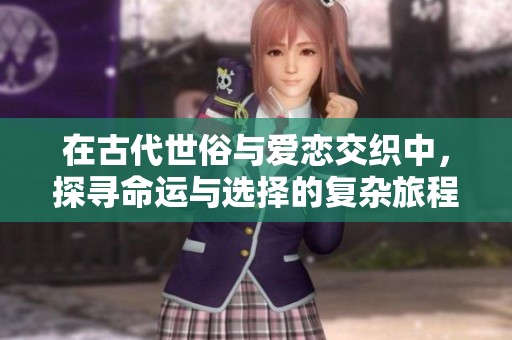 在古代世俗與愛戀交織中，探尋命運(yùn)與選擇的復(fù)雜旅程