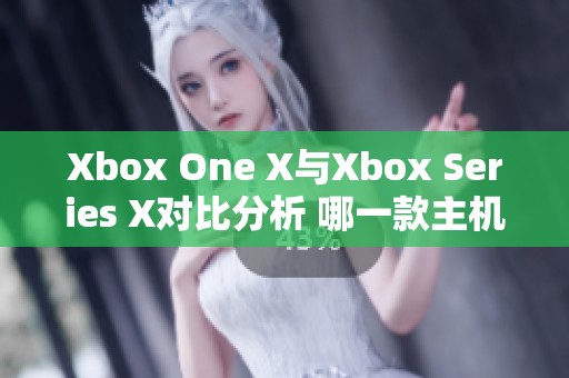 Xbox One X與Xbox Series X對(duì)比分析 哪一款主機(jī)更值得購(gòu)買