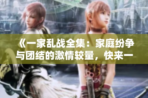 《一家亂戰(zhàn)全集：家庭紛爭與團結(jié)的激情較量，快來一探究竟》