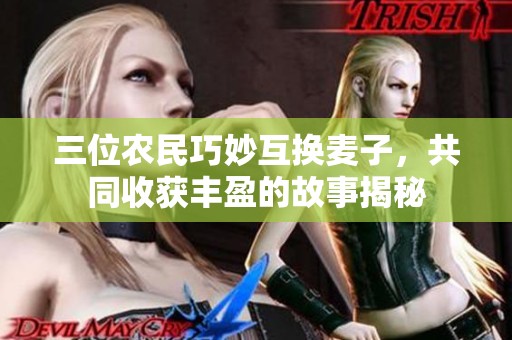 三位農(nóng)民巧妙互換麥子，共同收獲豐盈的故事揭秘