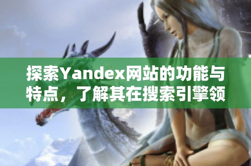 探索Yandex網(wǎng)站的功能與特點(diǎn)，了解其在搜索引擎領(lǐng)域的獨(dú)特之處