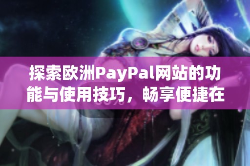 探索歐洲PayPal網(wǎng)站的功能與使用技巧，暢享便捷在線支付體驗(yàn)