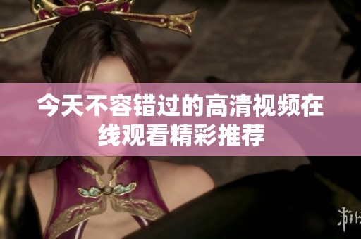今天不容錯過的高清視頻在線觀看精彩推薦