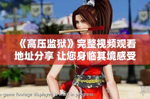 《高壓監(jiān)獄》完整視頻觀看地址分享 讓您身臨其境感受劇情魅力 《高壓監(jiān)獄》完整視頻觀看地址分享 讓您身臨其境感受劇情魅力