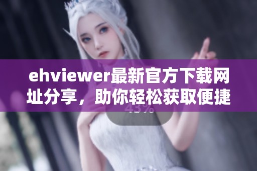 ehviewer最新官方下載網(wǎng)址分享，助你輕松獲取便捷應(yīng)用資源