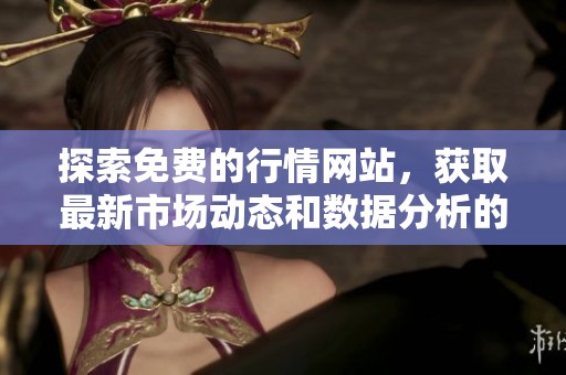 探索免費的行情網(wǎng)站，獲取最新市場動態(tài)和數(shù)據(jù)分析的最佳平臺