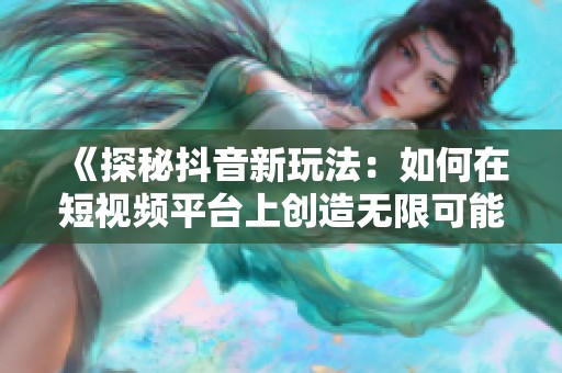 《探秘抖音新玩法：如何在短視頻平臺(tái)上創(chuàng)造無限可能》