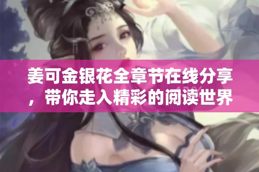 姜可金銀花全章節(jié)在線分享，帶你走入精彩的閱讀世界