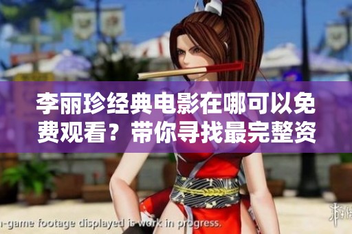 李麗珍經(jīng)典電影在哪可以免費(fèi)觀看？帶你尋找最完整資源合集
