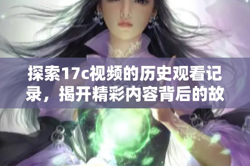 探索17c視頻的歷史觀看記錄，揭開(kāi)精彩內(nèi)容背后的故事與趨勢(shì)
