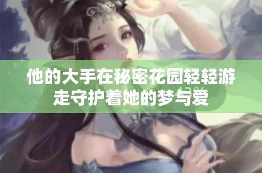 他的大手在秘密花園輕輕游走守護(hù)著她的夢與愛