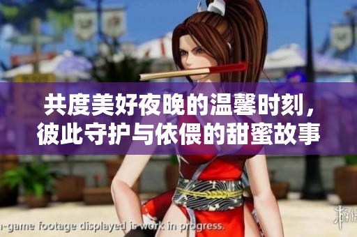 共度美好夜晚的溫馨時(shí)刻，彼此守護(hù)與依偎的甜蜜故事