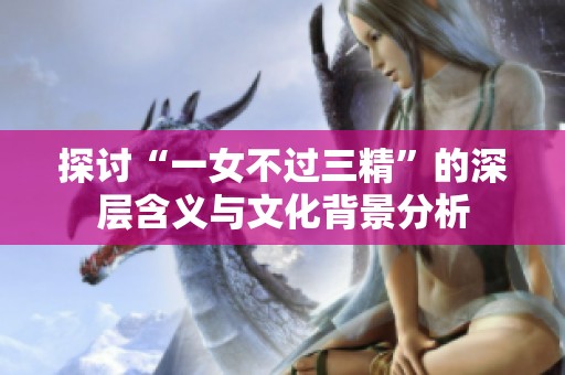 探討“一女不過三精”的深層含義與文化背景分析