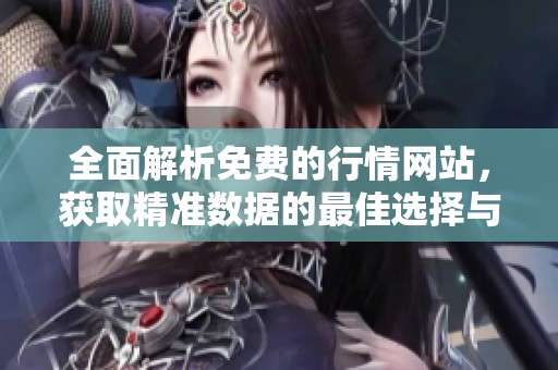 全面解析免費(fèi)的行情網(wǎng)站，獲取精準(zhǔn)數(shù)據(jù)的最佳選擇與下載指南