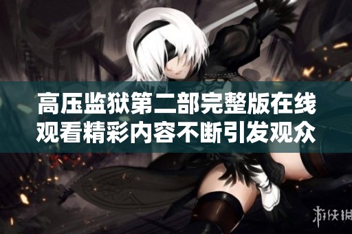 高壓監(jiān)獄第二部完整版在線觀看精彩內(nèi)容不斷引發(fā)觀眾熱議