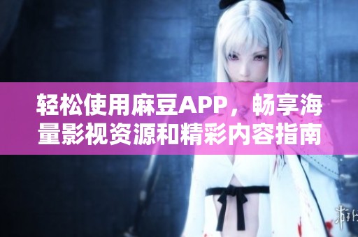 輕松使用麻豆APP，暢享海量影視資源和精彩內(nèi)容指南