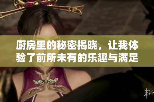 廚房里的秘密揭曉，讓我體驗了前所未有的樂趣與滿足感