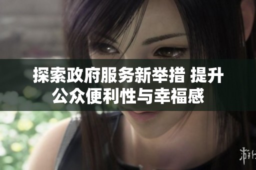探索政府服務(wù)新舉措 提升公眾便利性與幸福感