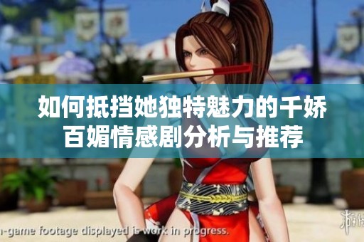 如何抵擋她獨(dú)特魅力的千嬌百媚情感劇分析與推薦