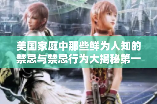 美國(guó)家庭中那些鮮為人知的禁忌與禁忌行為大揭秘第一至第四部分