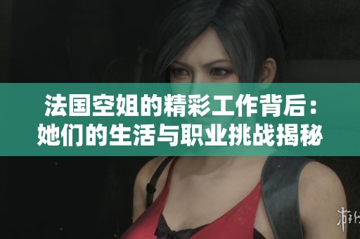 法國(guó)空姐的精彩工作背后：她們的生活與職業(yè)挑戰(zhàn)揭秘