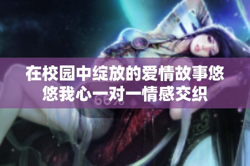 在校園中綻放的愛情故事悠悠我心一對一情感交織