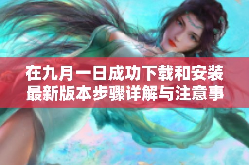 在九月一日成功下載和安裝最新版本步驟詳解與注意事項(xiàng)