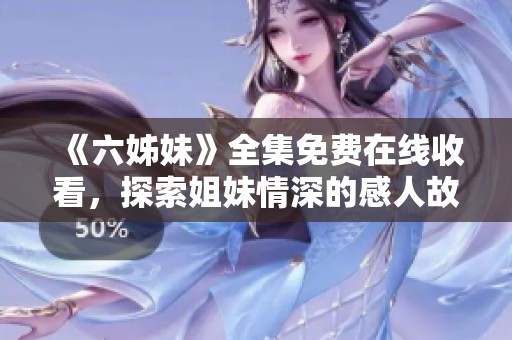 《六姊妹》全集免費在線收看，探索姐妹情深的感人故事與精彩劇情