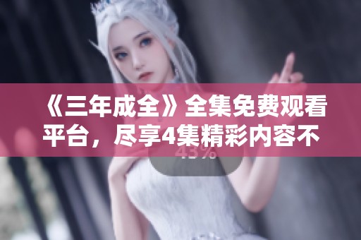 《三年成全》全集免費(fèi)觀看平臺(tái)，盡享4集精彩內(nèi)容不容錯(cuò)過