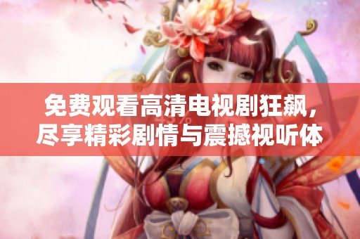 免費(fèi)觀看高清電視劇狂飆，盡享精彩劇情與震撼視聽體驗(yàn)！
