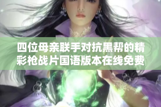 四位母親聯(lián)手對(duì)抗黑幫的精彩槍?xiě)?zhàn)片國(guó)語(yǔ)版本在線(xiàn)免費(fèi)觀看