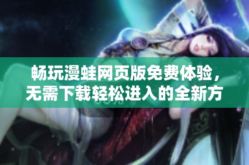 暢玩漫蛙網(wǎng)頁版免費(fèi)體驗(yàn)，無需下載輕松進(jìn)入的全新方式