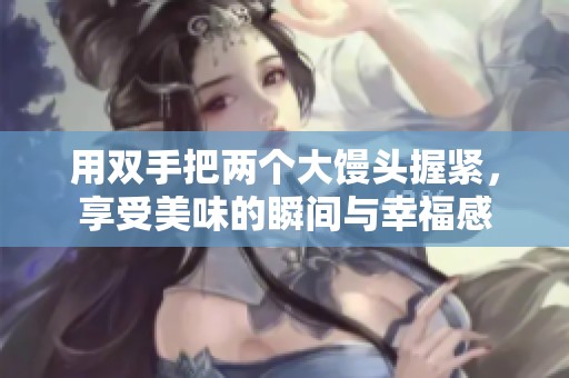 用雙手把兩個大饅頭握緊，享受美味的瞬間與幸福感